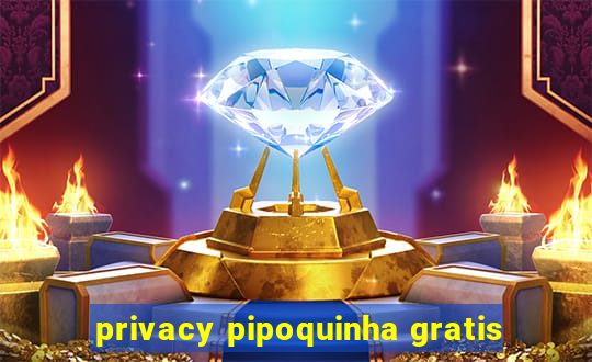 privacy pipoquinha gratis